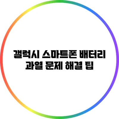 갤럭시 스마트폰 배터리 과열 문제 해결 팁