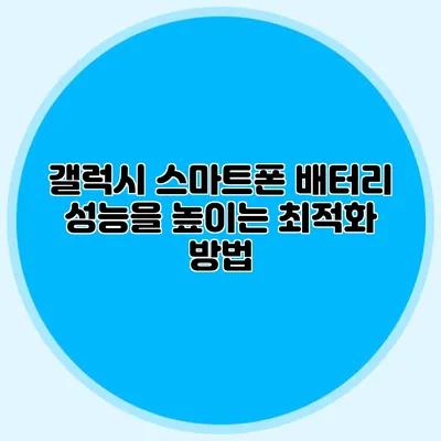 갤럭시 스마트폰 배터리 성능을 높이는 최적화 방법