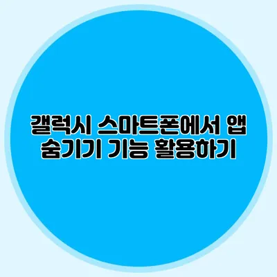 갤럭시 스마트폰에서 앱 숨기기 기능 활용하기
