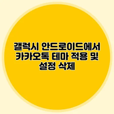 갤럭시 안드로이드에서 카카오톡 테마 적용 및 설정 삭제
