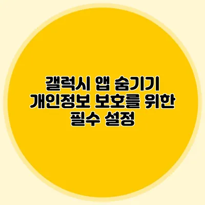 갤럭시 앱 숨기기: 개인정보 보호를 위한 필수 설정
