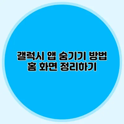 갤럭시 앱 숨기기 방법: 홈 화면 정리하기