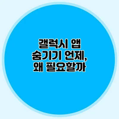 갤럭시 앱 숨기기: 언제, 왜 필요할까?