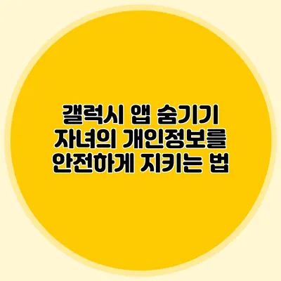 갤럭시 앱 숨기기: 자녀의 개인정보를 안전하게 지키는 법