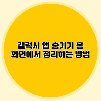 갤럭시 앱 숨기기: 홈 화면에서 정리하는 방법