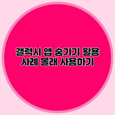 갤럭시 앱 숨기기 활용 사례: 몰래 사용하기