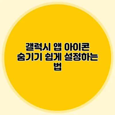 갤럭시 앱 아이콘 숨기기: 쉽게 설정하는 법