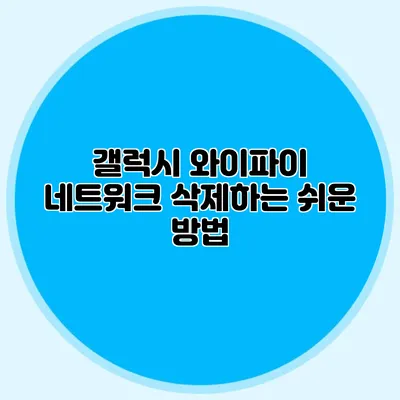 갤럭시 와이파이 네트워크 삭제하는 쉬운 방법