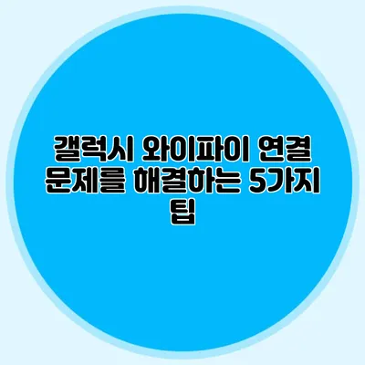 갤럭시 와이파이 연결 문제를 해결하는 5가지 팁