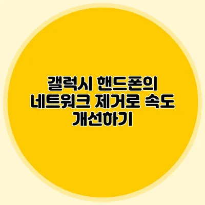 갤럭시 핸드폰의 네트워크 제거로 속도 개선하기