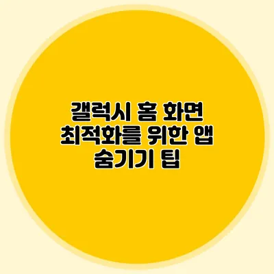 갤럭시 홈 화면 최적화를 위한 앱 숨기기 팁
