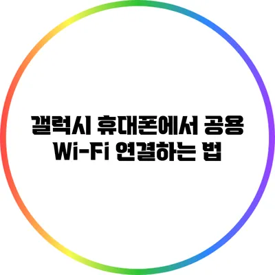 갤럭시 휴대폰에서 공용 Wi-Fi 연결하는 법