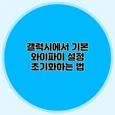 갤럭시에서 기본 와이파이 설정 초기화하는 법