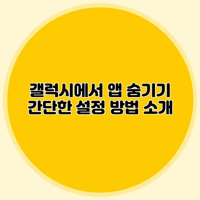 갤럭시에서 앱 숨기기: 간단한 설정 방법 소개