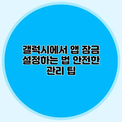 갤럭시에서 앱 잠금 설정하는 법: 안전한 관리 팁