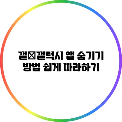 갤�갤럭시 앱 숨기기 방법: 쉽게 따라하기