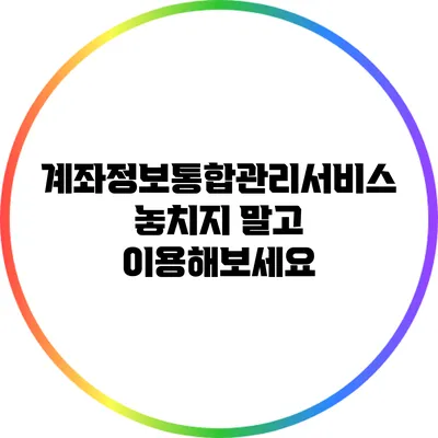 계좌정보통합관리서비스 놓치지 말고 이용해보세요