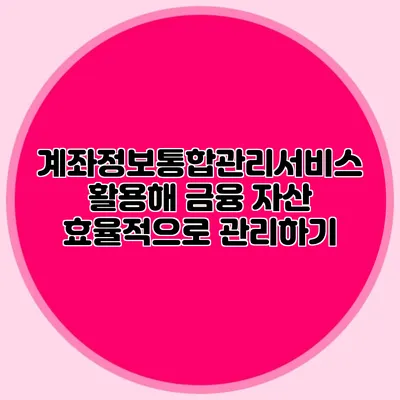 계좌정보통합관리서비스 활용해 금융 자산 효율적으로 관리하기