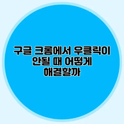구글 크롬에서 우클릭이 안될 때 어떻게 해결할까?