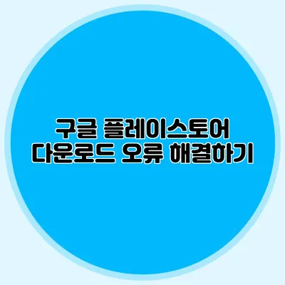 구글 플레이스토어 다운로드 오류 해결하기