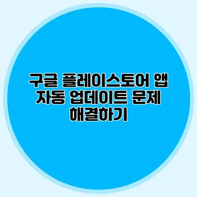 구글 플레이스토어 앱 자동 업데이트 문제 해결하기