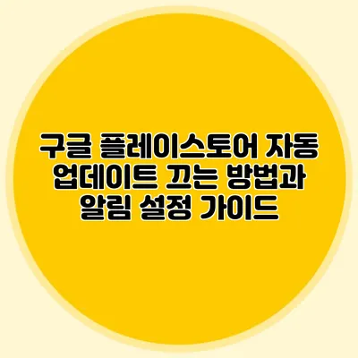 구글 플레이스토어 자동 업데이트 끄는 방법과 알림 설정 가이드