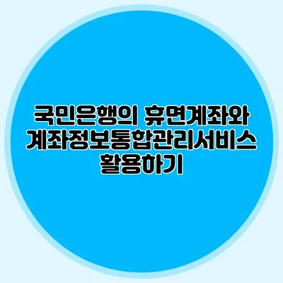 국민은행의 휴면계좌와 계좌정보통합관리서비스 활용하기