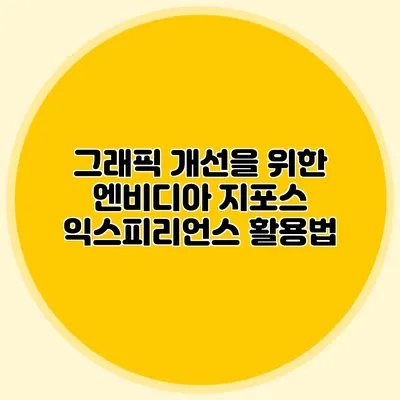 그래픽 개선을 위한 엔비디아 지포스 익스피리언스 활용법