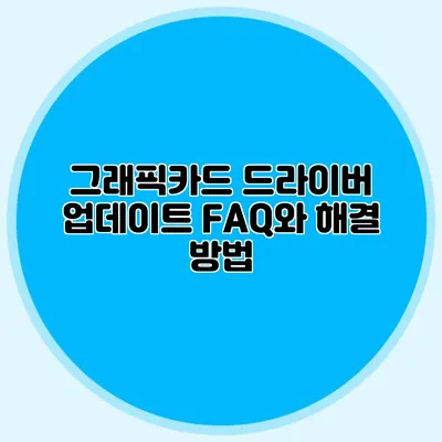 그래픽카드 드라이버 업데이트: FAQ와 해결 방법