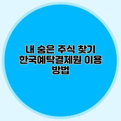 내 숨은 주식 찾기: 한국예탁결제원 이용 방법