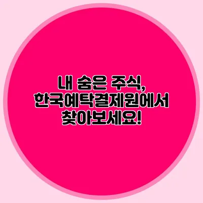 내 숨은 주식, 한국예탁결제원에서 찾아보세요!