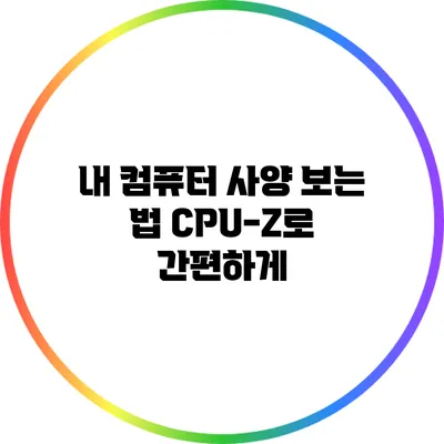 내 컴퓨터 사양 보는 법: CPU-Z로 간편하게