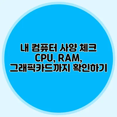 내 컴퓨터 사양 체크: CPU, RAM, 그래픽카드까지 확인하기