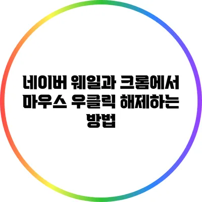 네이버 웨일과 크롬에서 마우스 우클릭 해제하는 방법