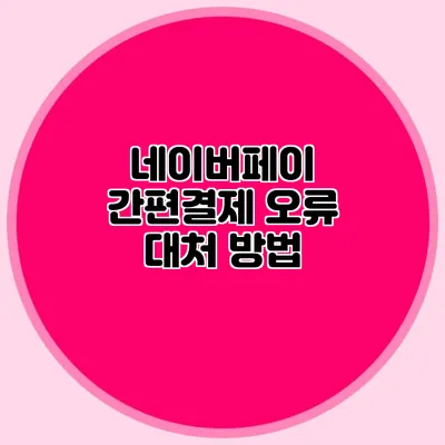 네이버페이 간편결제 오류 대처 방법