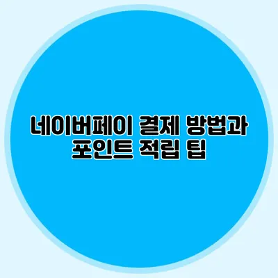 네이버페이 결제 방법과 포인트 적립 팁