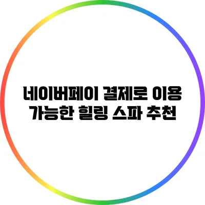 네이버페이 결제로 이용 가능한 힐링 스파 추천