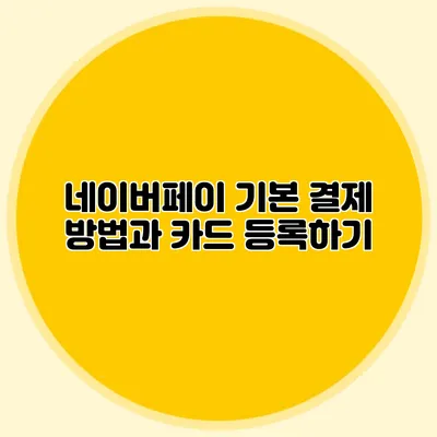 네이버페이 기본 결제 방법과 카드 등록하기