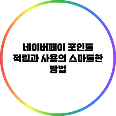 네이버페이 포인트 적립과 사용의 스마트한 방법