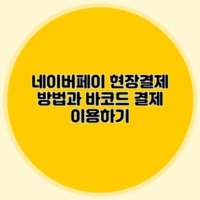 네이버페이 현장결제 방법과 바코드 결제 이용하기