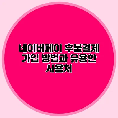 네이버페이 후불결제 가입 방법과 유용한 사용처