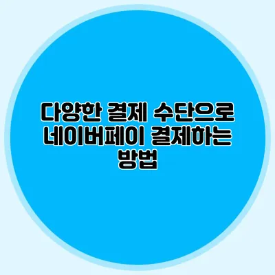 다양한 결제 수단으로 네이버페이 결제하는 방법