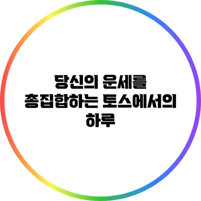 당신의 운세를 총집합하는 토스에서의 하루