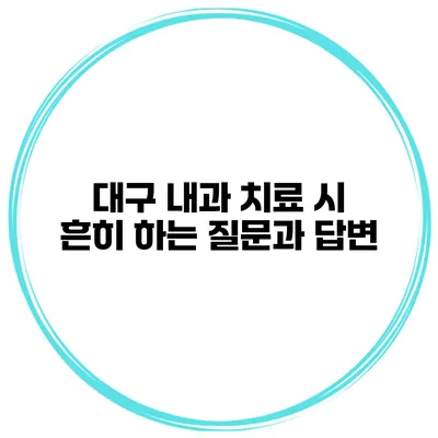 대구 내과 치료 시 흔히 하는 질문과 답변
