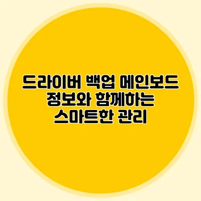 드라이버 백업: 메인보드 정보와 함께하는 스마트한 관리