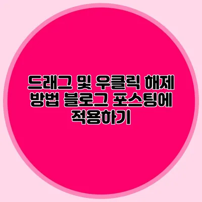 드래그 및 우클릭 해제 방법: 블로그 포스팅에 적용하기