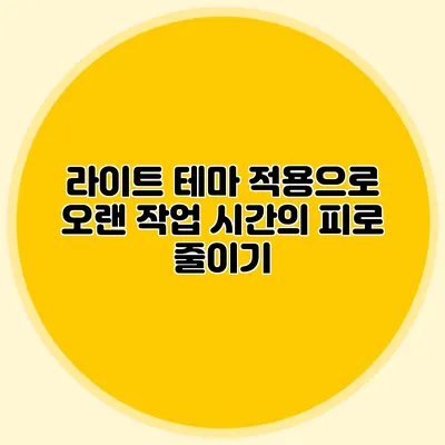 라이트 테마 적용으로 오랜 작업 시간의 피로 줄이기