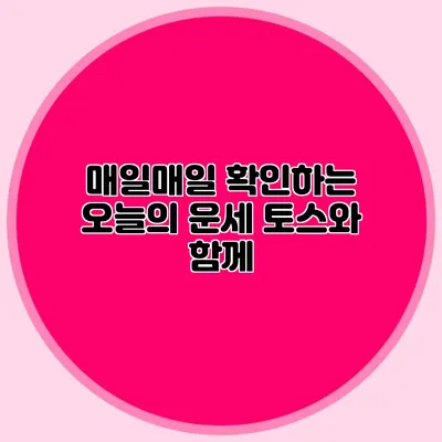 매일매일 확인하는 오늘의 운세: 토스와 함께