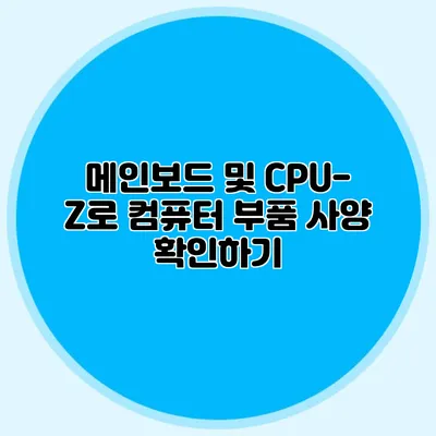 메인보드 및 CPU-Z로 컴퓨터 부품 사양 확인하기