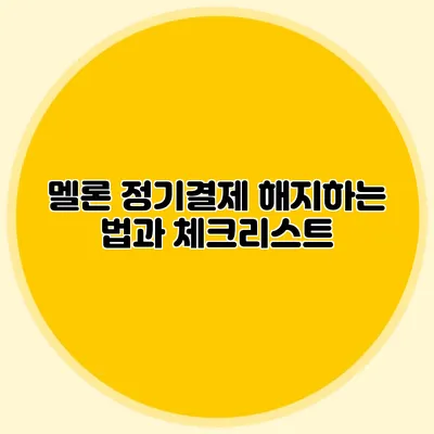 멜론 정기결제 해지하는 법과 체크리스트